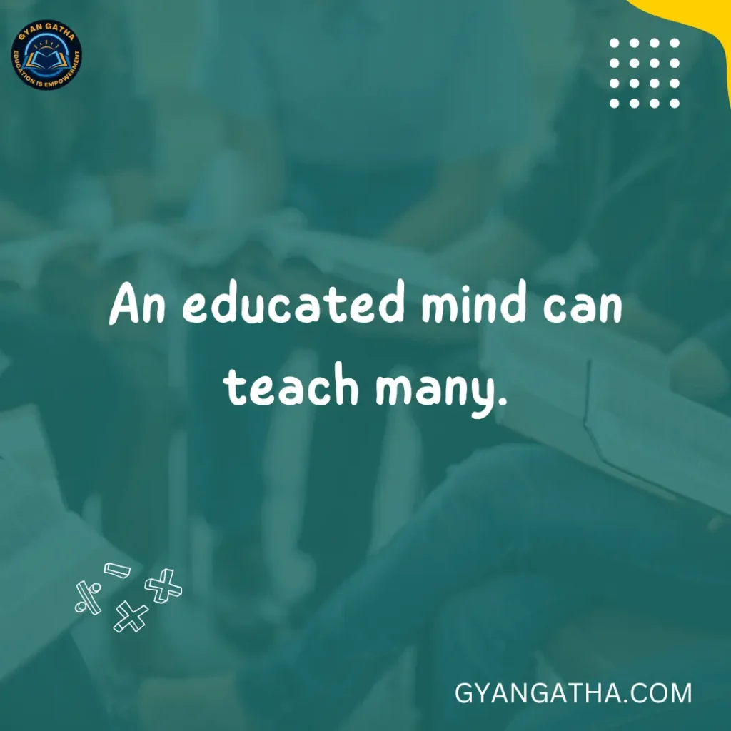 An educated mind can teach many.