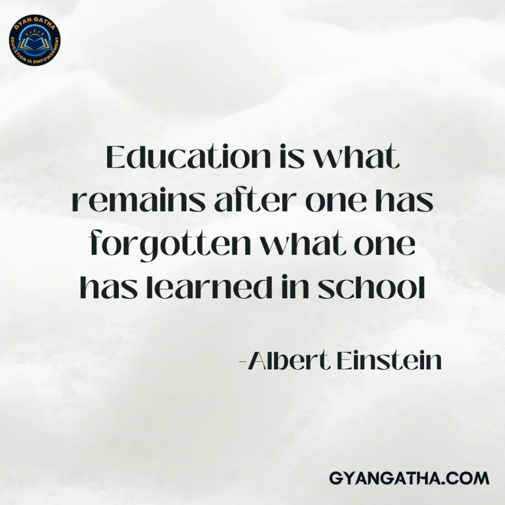 Education is what remains after one has forgotten what one has learned in school       -Albert Einstein