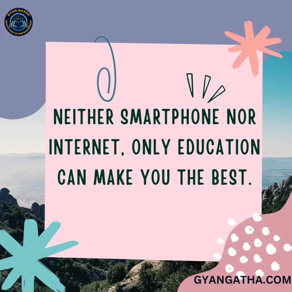 Neither Smartphone nor Internet, only education can make you the Best.