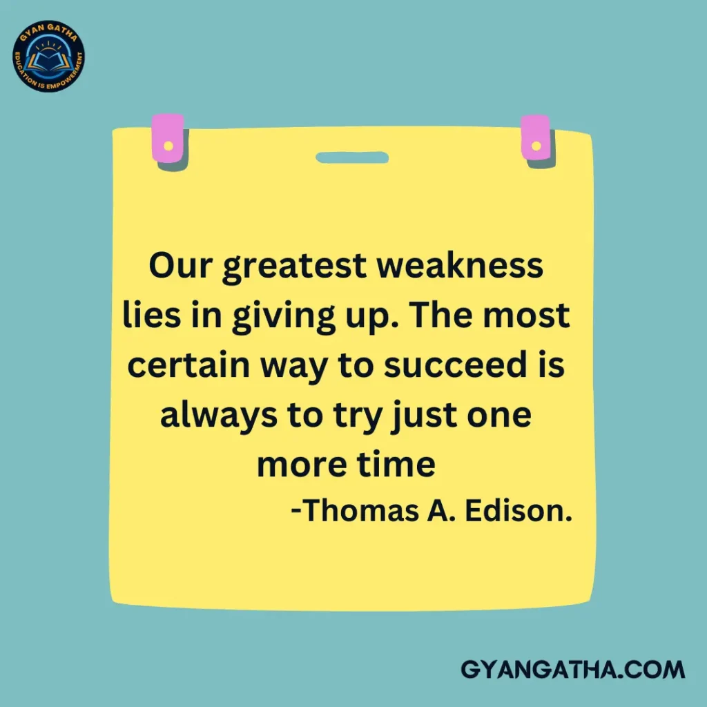 Our greatest weakness lies in giving up. The most certain way to succeed is always to try just one more time        -Thomas A. Edison