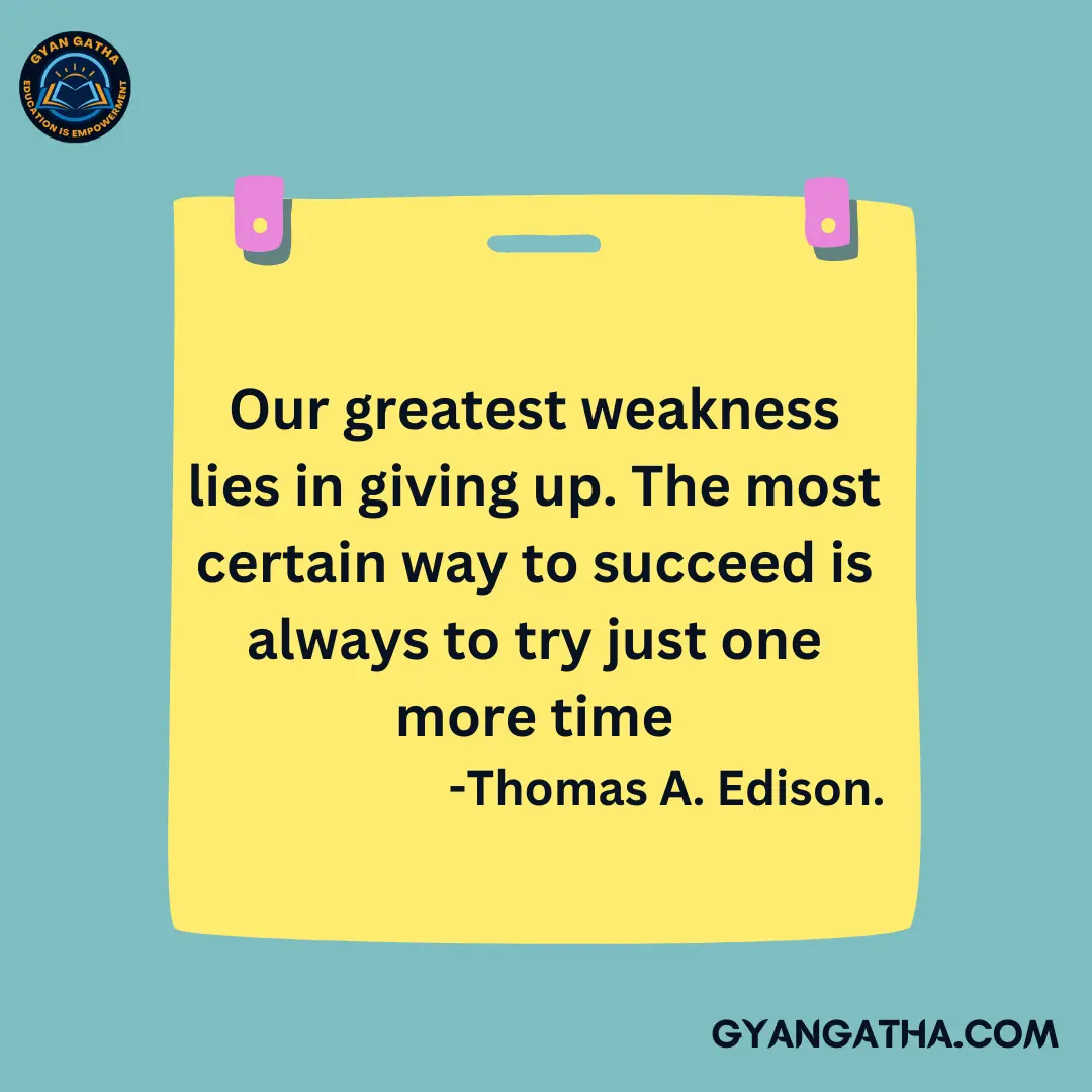 Our greatest weakness lies in giving up. The most certain way to succeed is always to try just one more time -Thomas A. Edison