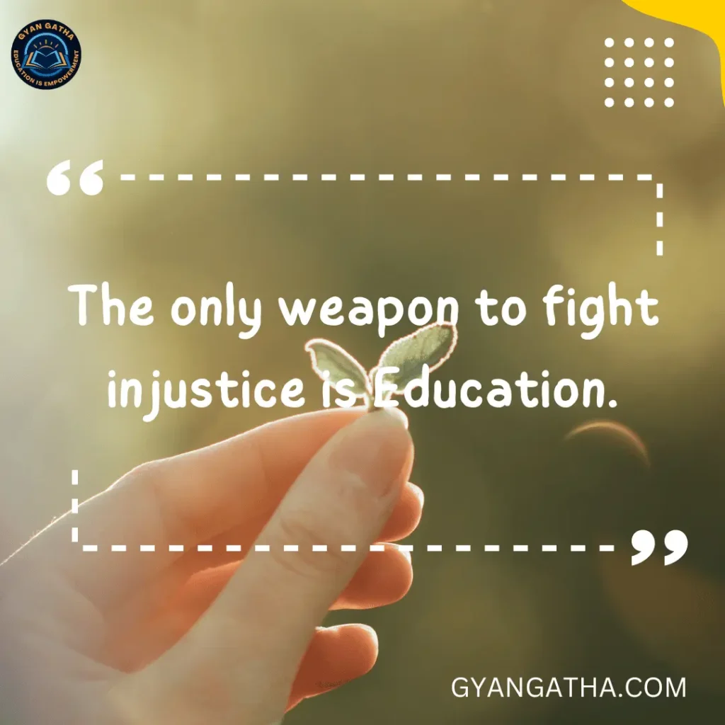 The only weapon to fight in justice is Education.