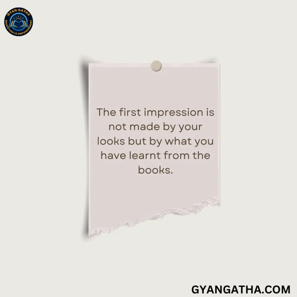 The first impression is not made by your looks but by what you have learnt from the books.