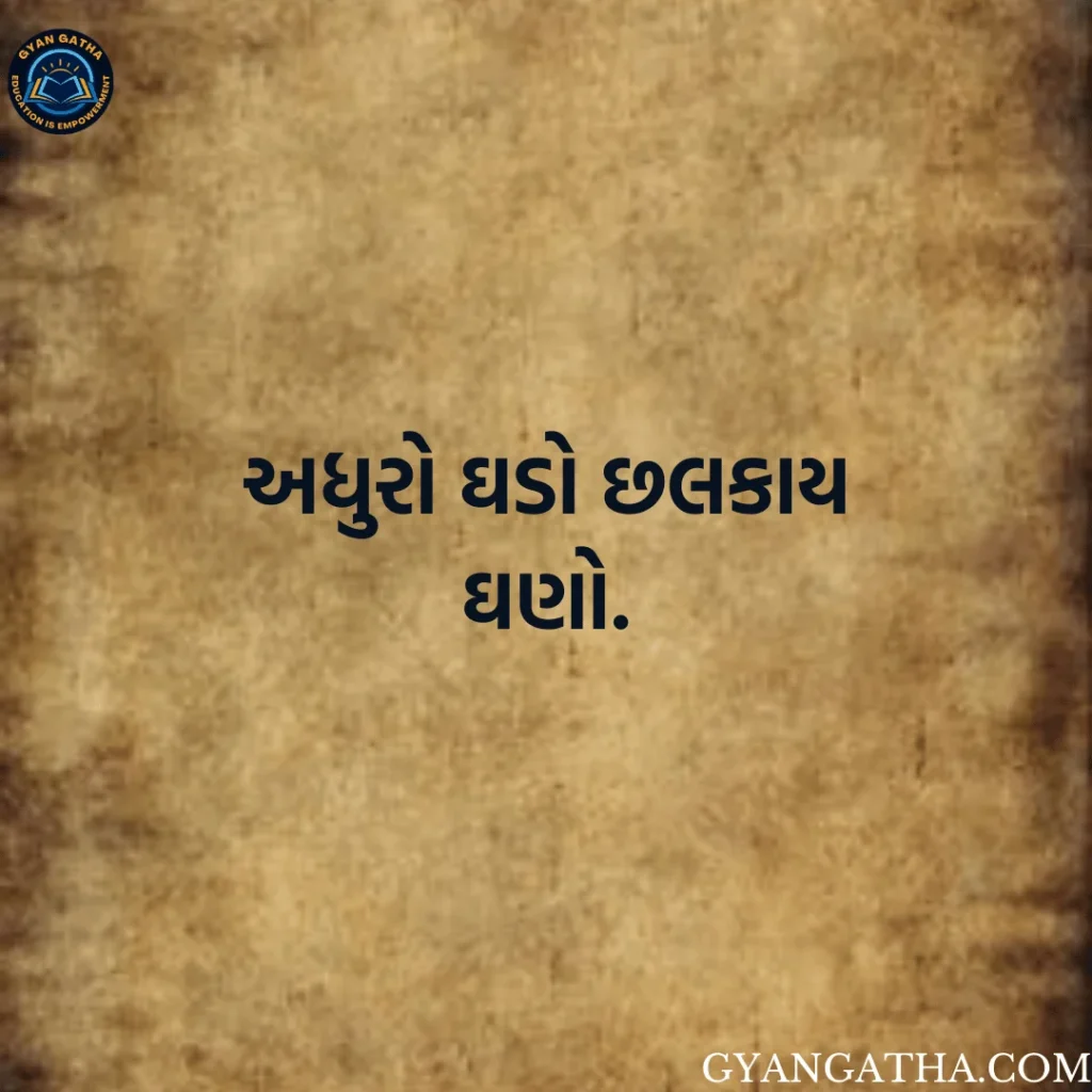 અધુરો ઘડો છલકાય ઘણો.