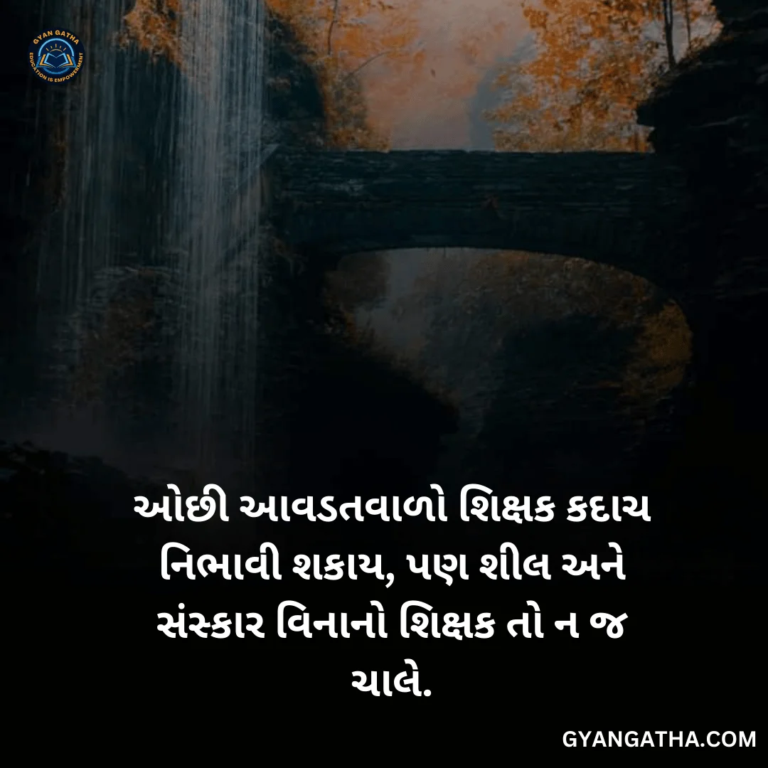 ઓછી આવડતવાળો શિક્ષક કદાચ નિભાવી શકાય, પણ શીલ અને સંસ્કાર વિનાનો શિક્ષક તો ન જ ચાલે.