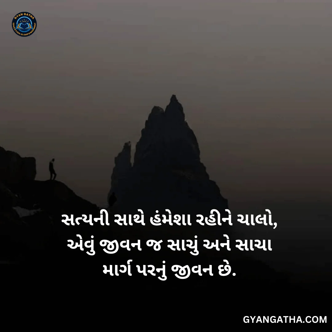 સત્યની સાથે હંમેશા રહીને ચાલો, એવું જીવન જ સાચું અને સાચા માર્ગ પરનું જીવન છે.
